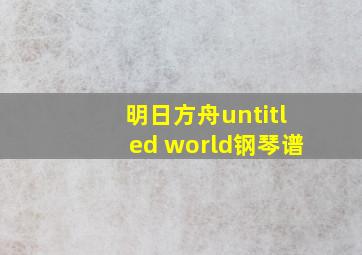 明日方舟untitled world钢琴谱